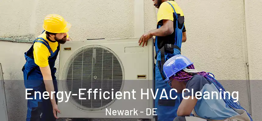  Energy-Efficient HVAC Cleaning Newark - DE