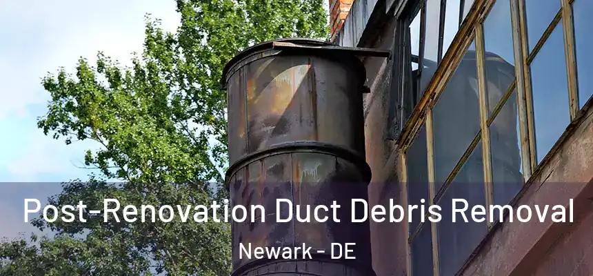  Post-Renovation Duct Debris Removal Newark - DE